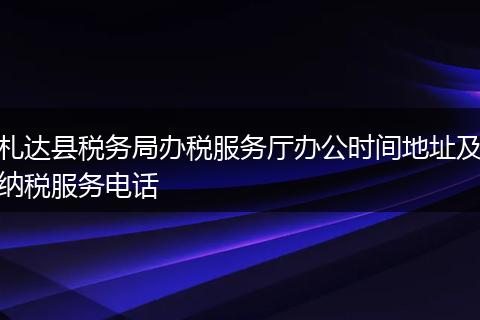 札达县税务局办税服务厅办公时间地址及纳税服务电话