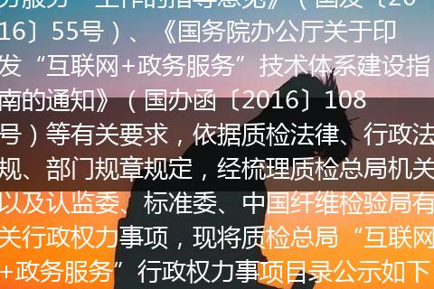 按照《国务院关于加快推进“互联网+政务服务”工作的指导意见》(国发〔2016〕55号)、《国务院办公厅关于印发“互联网+政务服务”技术体系建设指南的通知》(国办函〔2016〕108号)等有关要求,依据质检法律、行政法规、部门规章规定,经梳理质检总局机关以及认监委、标准委、中国纤维检验局有关行政权力事项,现将质检总局“互联网+政务服务”行政权力事项目录公示如下: 行政许可 基本编码事项类型事项名称设