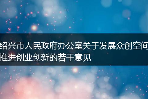 绍兴市人民政府办公室关于发展众创空间推进创业创新的若干意见