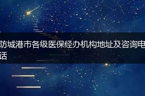 防城港市各级医保经办机构地址及咨询电话