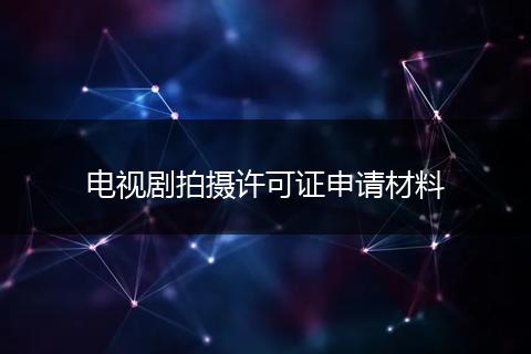 电视剧拍摄许可证申请材料