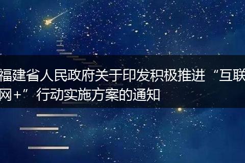 福建省人民政府关于印发积极推进“互联网+”行动实施方案的通知