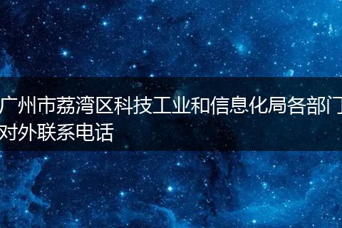 广州市荔湾区科技工业和信息化局各部门对外联系电话