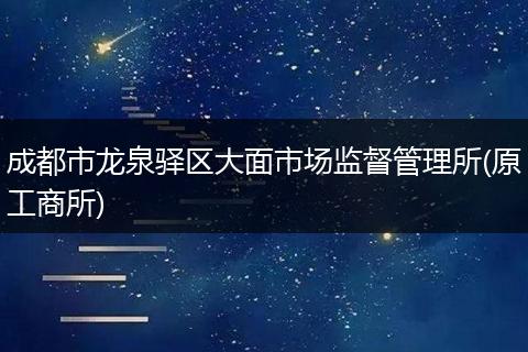 成都市龙泉驿区大面市场监督管理所(原工商所)