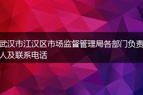 武汉市江汉区市场监督管理局各部门负责人及联系电话