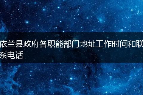 依兰县政府各职能部门地址工作时间和联系电话