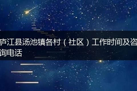 庐江县汤池镇各村(社区)工作时间及咨询电话