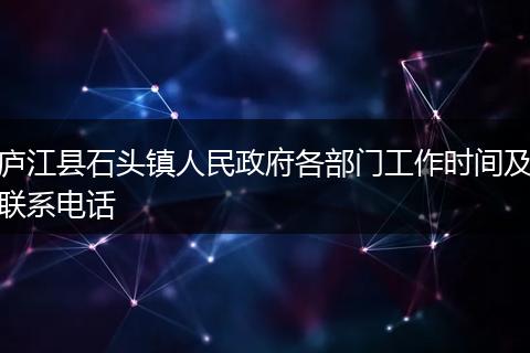 庐江县石头镇人民政府各部门工作时间及联系电话