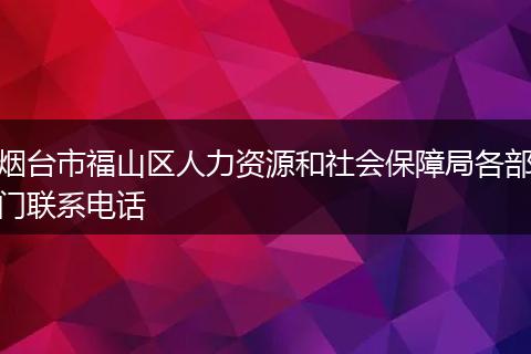 烟台市福山区人力资源和社会保障局各部门联系电话
