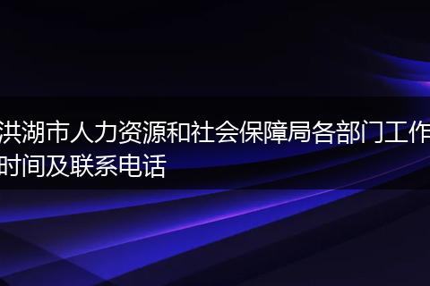 洪湖市人力资源和社会保障局各部门工作时间及联系电话