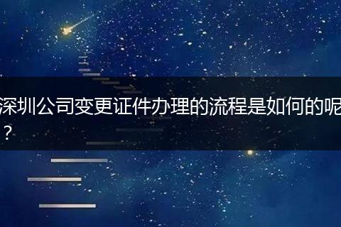 深圳公司变更证件办理的流程是如何的呢？