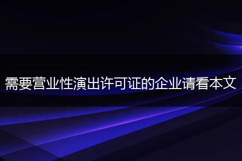 需要营业性演出许可证的企业请看本文